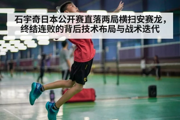 石宇奇日本公开赛直落两局横扫安赛龙，终结连败的背后技术布局与战术迭代