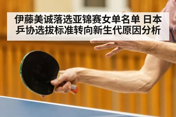 伊藤美诚落选亚锦赛女单名单 日本乒协选拔标准转向新生代原因分析
