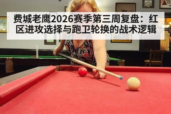 费城老鹰2026赛季第三周复盘：红区进攻选择与跑卫轮换的战术逻辑