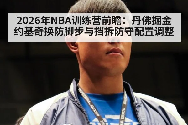 2026年NBA训练营前瞻：丹佛掘金约基奇换防脚步与挡拆防守配置调整