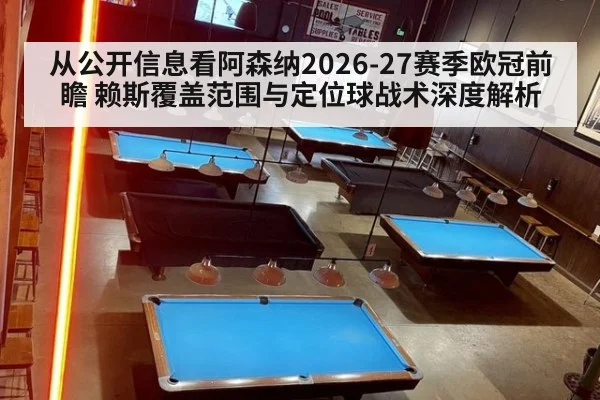 从公开信息看阿森纳2026-27赛季欧冠前瞻 赖斯覆盖范围与定位球战术深度解析