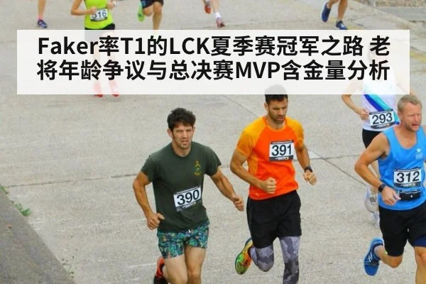 Faker率T1的LCK夏季赛冠军之路 老将年龄争议与总决赛MVP含金量分析